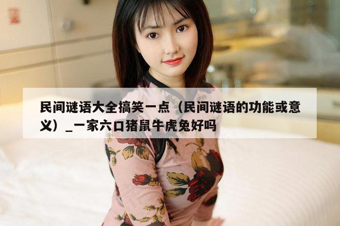 民间谜语大全搞笑一点（民间谜语的功能或意义）_一家六口猪鼠牛虎兔好吗